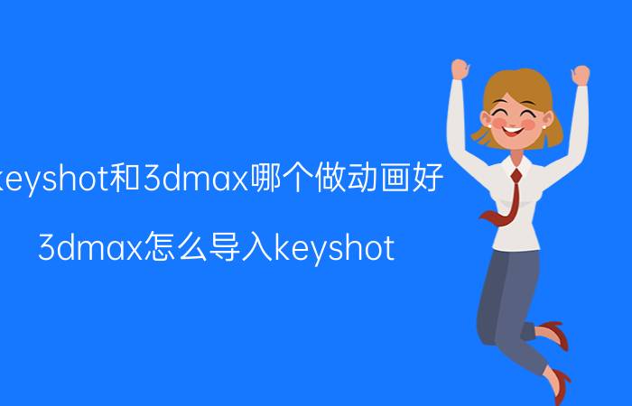 keyshot和3dmax哪个做动画好 3dmax怎么导入keyshot？